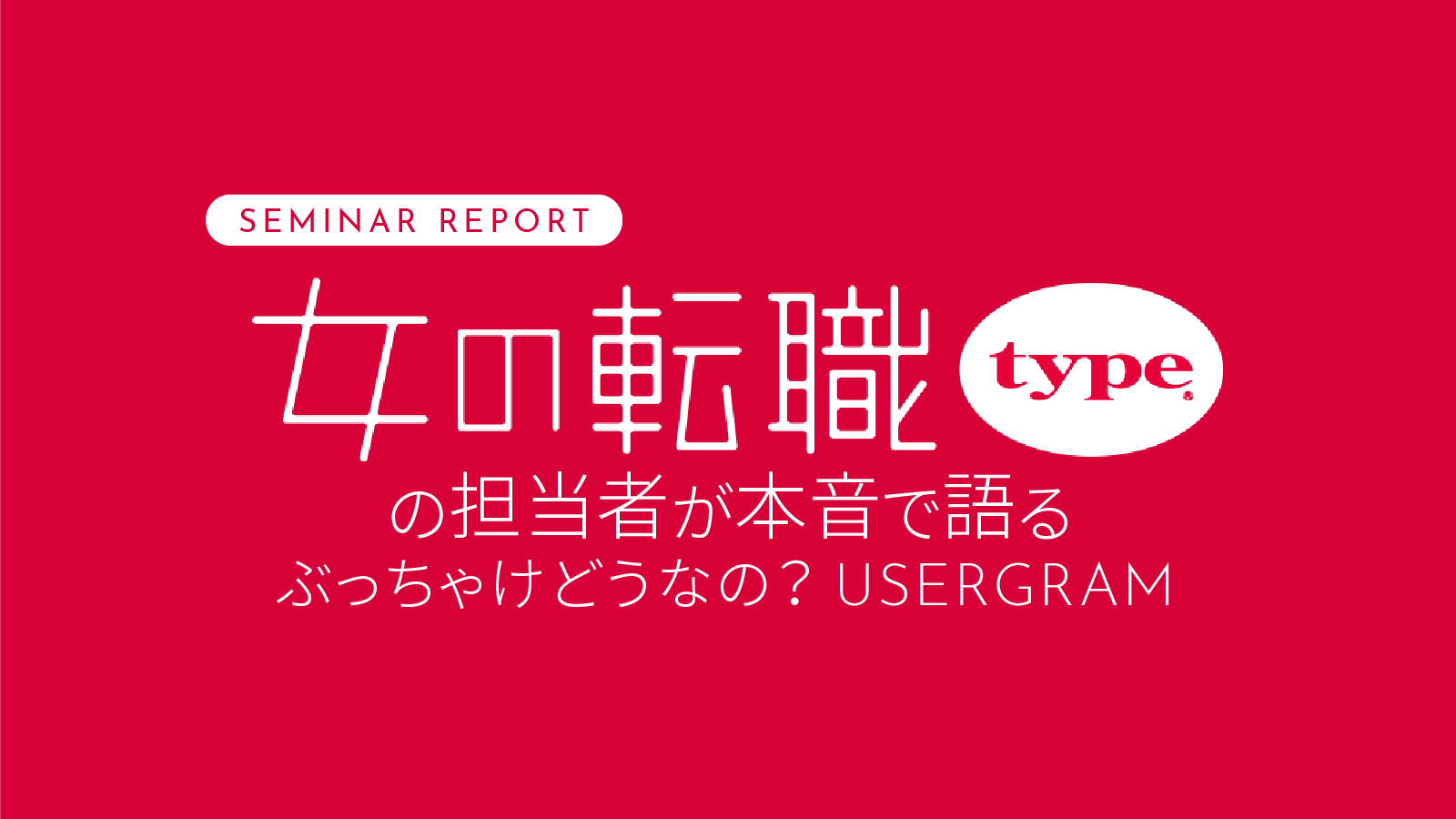セミナーレポート：『女の転職type』の担当者が本音で語る 〜 ぶっちゃけどうなの？USERGRAM